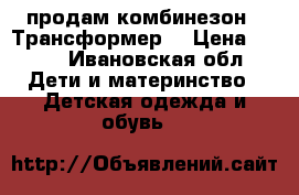 продам комбинезон - Трансформер  › Цена ­ 700 - Ивановская обл. Дети и материнство » Детская одежда и обувь   